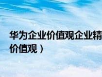 華為企業(yè)價(jià)值觀企業(yè)精神企業(yè)倫理道德企業(yè)形象(華為企業(yè)價(jià)值觀) 華為企業(yè)價(jià)值觀企業(yè)精神企業(yè)倫理道德企業(yè)形象(華為企業(yè)價(jià)值觀)