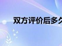 雙方評(píng)價(jià)后多久可以有分(雙方已評(píng)) 雙方評(píng)價(jià)后多久可以有分(雙方已評(píng))