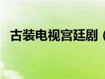 古裝電視宮廷?。ü糯娨晞m廷劇大全）