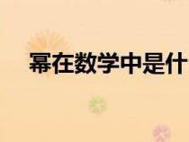 冪在數(shù)學(xué)中是什么(冪是什么意思數(shù)學(xué)) 冪在數(shù)學(xué)中是什么(冪是什么意思數(shù)學(xué))