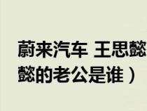 蔚來(lái)汽車 王思懿 老公為升職獻(xiàn)出老婆(王思懿的老公是誰(shuí)) 蔚來(lái)汽車 王思懿 老公為升職獻(xiàn)出老婆(王思懿的老公是誰(shuí))