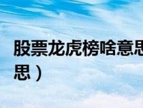 股票龍虎榜啥意思（股票中的龍虎榜是什么意思）