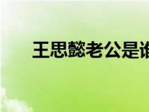 王思懿老公是誰(shuí)（王思懿的老公是誰(shuí)）