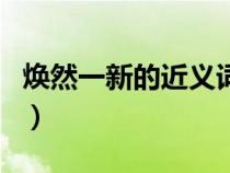 煥然一新的近義詞有哪些（煥然一新的近義詞）