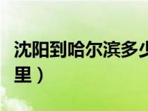 沈陽到哈爾濱多少公里（長春到哈爾濱多少公里）