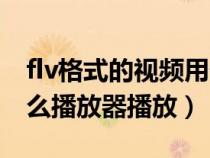 flv格式的視頻用什么軟件打開（flv格式用什么播放器播放）