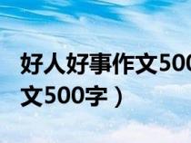 好人好事作文500字左右怎么寫（好人好事作文500字）
