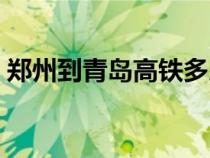 鄭州到青島高鐵多少公里（鄭州到青島高鐵）
