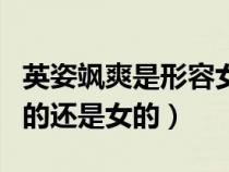 英姿颯爽是形容女生的嗎（英姿颯爽是形容男的還是女的）