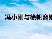 馮小剛與徐帆離婚了嗎（馮小剛徐帆離婚）