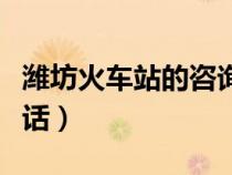 濰坊火車站的咨詢電話（濰坊市火車站咨詢電話）