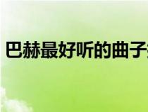 巴赫最好聽的曲子排名（巴赫最好聽的曲子）