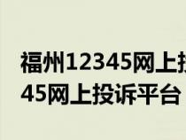 福州12345網(wǎng)上投訴平臺(tái)官網(wǎng)下載(福州12345網(wǎng)上投訴平臺(tái)) 福州12345網(wǎng)上投訴平臺(tái)官網(wǎng)下載(福州12345網(wǎng)上投訴平臺(tái))