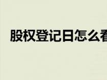股權(quán)登記日怎么看（股權(quán)登記日怎么確定）