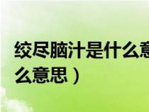 絞盡腦汁是什么意思解釋詞語(絞盡腦汁是什么意思) 絞盡腦汁是什么意思解釋詞語(絞盡腦汁是什么意思)
