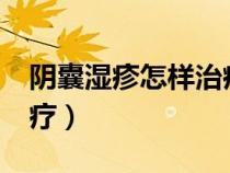 陰囊濕疹怎樣治療有效果?（陰囊濕疹如何治療）