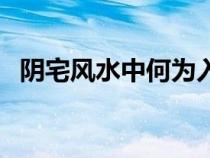 陰宅風(fēng)水中何為入首（風(fēng)水中什么是入首）