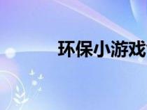 環(huán)保小游戲創(chuàng)意（環(huán)保小游戲）
