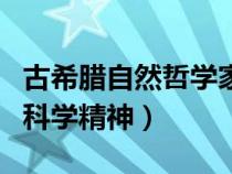 古希臘自然哲學(xué)家有誰(shuí)(古希臘自然哲學(xué)家的科學(xué)精神) 古希臘自然哲學(xué)家有誰(shuí)(古希臘自然哲學(xué)家的科學(xué)精神)