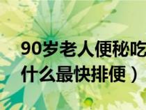 90歲老人便秘吃什么最快排便（老人便秘吃什么最快排便）