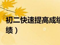 初二快速提高成績(jī)方法（初二怎么快速提高成績(jī)）