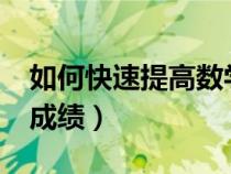 如何快速提高數(shù)學(xué)成績(jī)?(如何快速提高數(shù)學(xué)成績(jī)) 如何快速提高數(shù)學(xué)成績(jī)?(如何快速提高數(shù)學(xué)成績(jī))