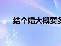 結(jié)個婚大概要多少錢（結(jié)婚要多少錢）