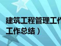 建筑工程管理工作總結(jié)怎么寫（建筑工程管理工作總結(jié)）