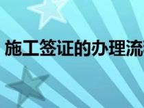 施工簽證的辦理流程（施工簽證是什么意思）