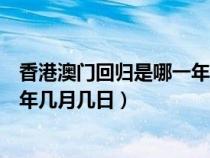 香港澳門回歸是哪一年哪一月哪一日（香港澳門回歸是哪一年幾月幾日）