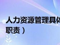 人力資源管理具體工作（人力資源管理的工作職責(zé)）