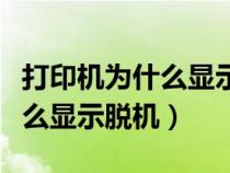 打印機(jī)為什么顯示脫機(jī)打印不了（打印機(jī)為什么顯示脫機(jī)）