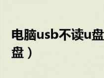 電腦usb不讀u盤怎么辦（電腦usb接口不讀u盤）
