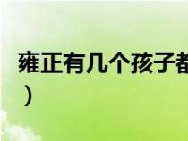 雍正有幾個(gè)孩子都是誰(shuí)生的（雍正有幾個(gè)孩子）