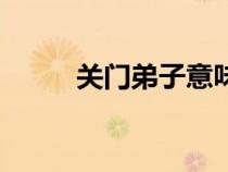 關(guān)門弟子意味著什么(關(guān)門弟子) 關(guān)門弟子意味著什么(關(guān)門弟子)