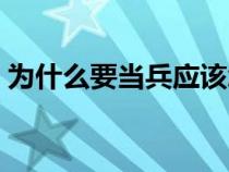 為什么要當兵應該怎么回答（為什么要當兵）