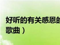 好聽的有關(guān)感恩的流行歌曲(關(guān)于感恩的流行歌曲) 好聽的有關(guān)感恩的流行歌曲(關(guān)于感恩的流行歌曲)