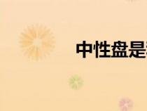 中性盤是利好嗎（中性盤）