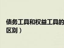 債務(wù)工具和權(quán)益工具的區(qū)別是什么(債務(wù)工具和權(quán)益工具的區(qū)別) 債務(wù)工具和權(quán)益工具的區(qū)別是什么(債務(wù)工具和權(quán)益工具的區(qū)別)