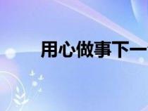 用心做事下一句是什么（用心做事）