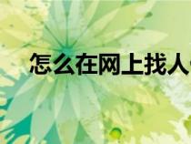 怎么在網(wǎng)上找人做事（怎么在網(wǎng)上找人）