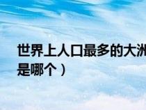 世界上人口最多的大洲是哪個(gè)州?（世界上人口最多的大洲是哪個(gè)）