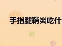 手指腱鞘炎吃什么藥（腱鞘炎吃什么藥）