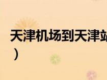 天津機場到天津站怎么走（天津機場到天津站）