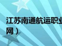 江蘇南通航運(yùn)職業(yè)學(xué)校(南通航運(yùn)職業(yè)學(xué)院官網(wǎng)) 江蘇南通航運(yùn)職業(yè)學(xué)校(南通航運(yùn)職業(yè)學(xué)院官網(wǎng))