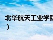 北華航天工業(yè)學院改大學（北華航天工業(yè)學院）