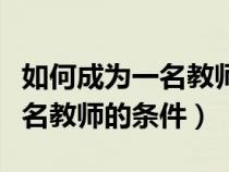 如何成為一名教師需要具備哪些條件（成為一名教師的條件）