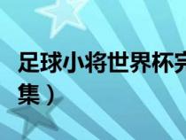 足球小將世界杯完整版（足球小將世界杯篇全集）