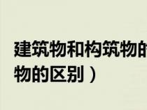 建筑物和構(gòu)筑物的區(qū)別和特點(建筑物和構(gòu)筑物的區(qū)別) 建筑物和構(gòu)筑物的區(qū)別和特點(建筑物和構(gòu)筑物的區(qū)別)
