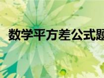 數(shù)學(xué)平方差公式題50道(數(shù)學(xué)平方差公式) 數(shù)學(xué)平方差公式題50道(數(shù)學(xué)平方差公式)